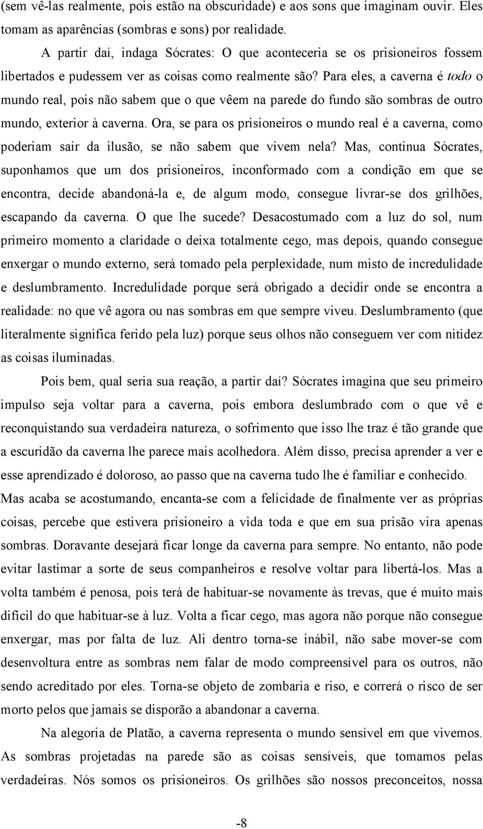 Para eles, a caverna é todo o mundo real, pois não sabem que o que vêem na parede do fundo são sombras de outro mundo, exterior à caverna.