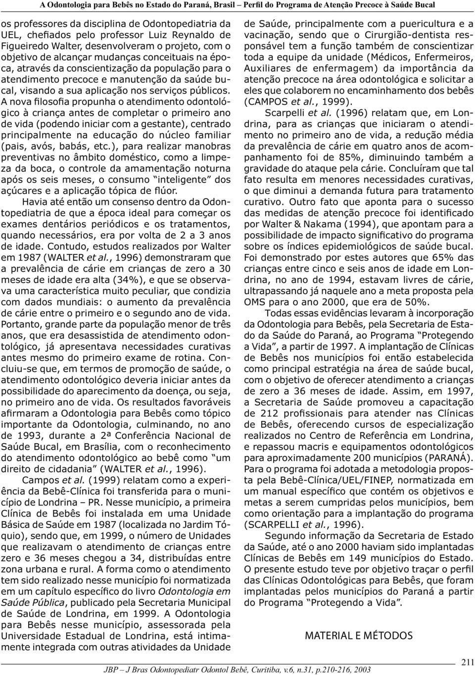 A nova filosofia propunha o atendimento odontológico à criança antes de completar o primeiro ano de vida (podendo iniciar com a gestante), centrado principalmente na educação do núcleo familiar