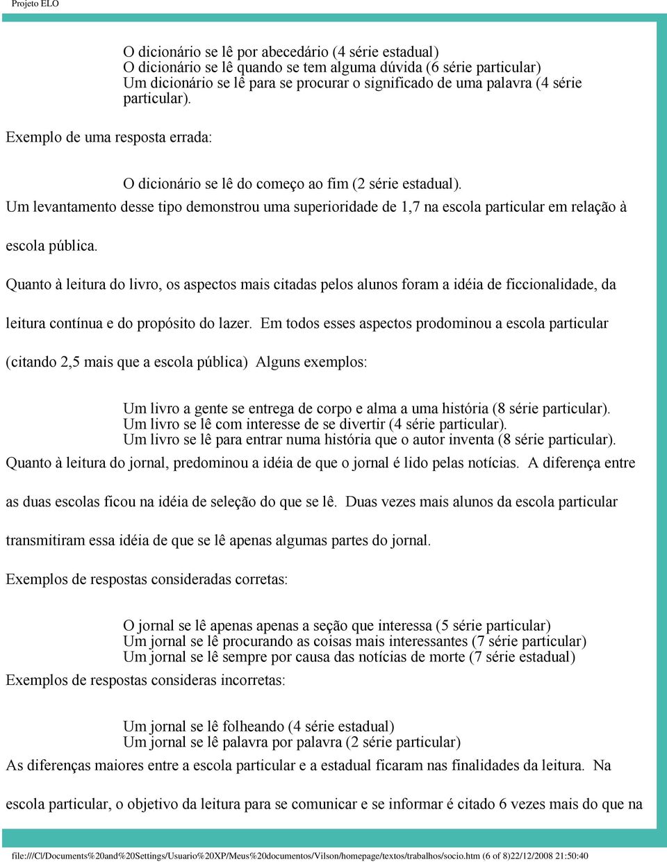 Um levantamento desse tipo demonstrou uma superioridade de 1,7 na escola particular em relação à escola pública.