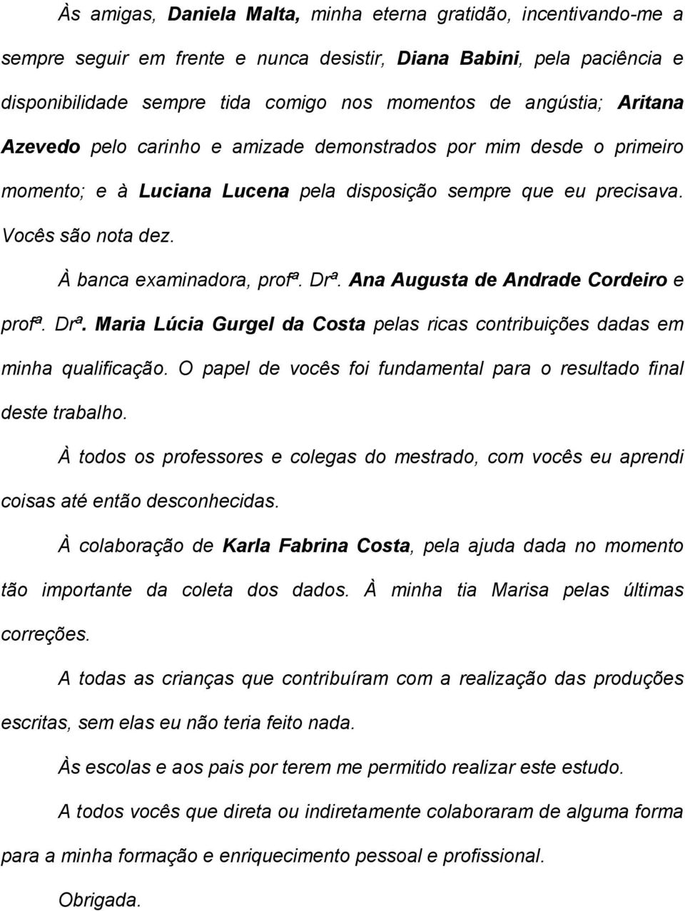 À banca examinadora, profª. Drª. Ana Augusta de Andrade Cordeiro e profª. Drª. Maria Lúcia Gurgel da Costa pelas ricas contribuições dadas em minha qualificação.