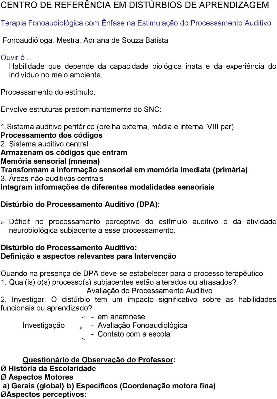 Sistema auditivo periférico (orelha externa, média e interna, VIII par) Processamento dos códigos 2.