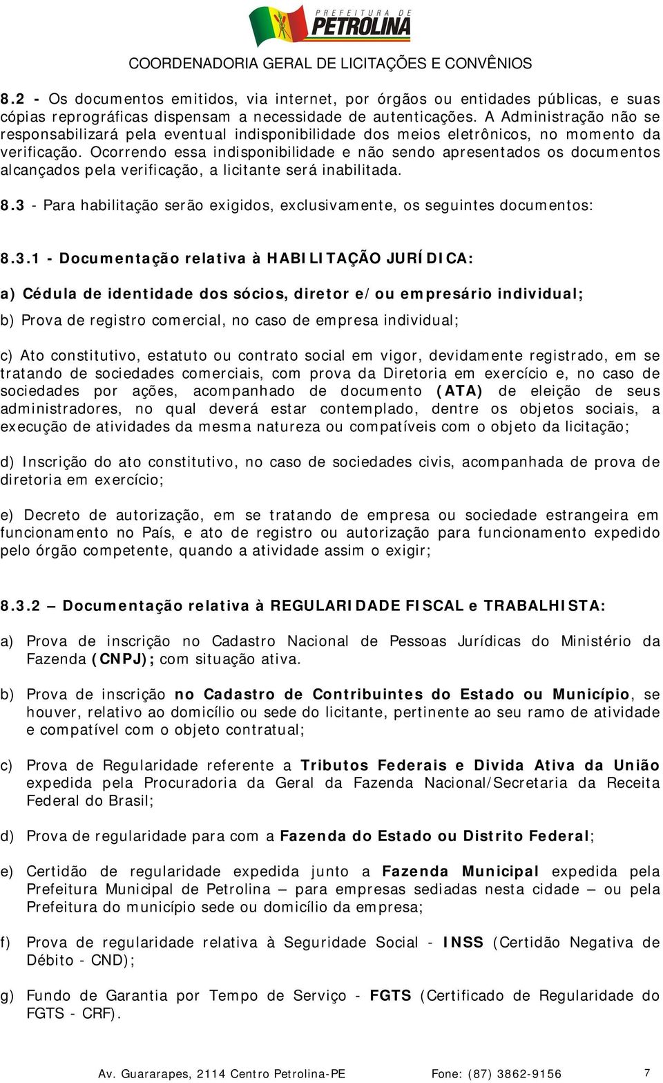 Ocorrendo essa indisponibilidade e não sendo apresentados os documentos alcançados pela verificação, a licitante será inabilitada. 8.