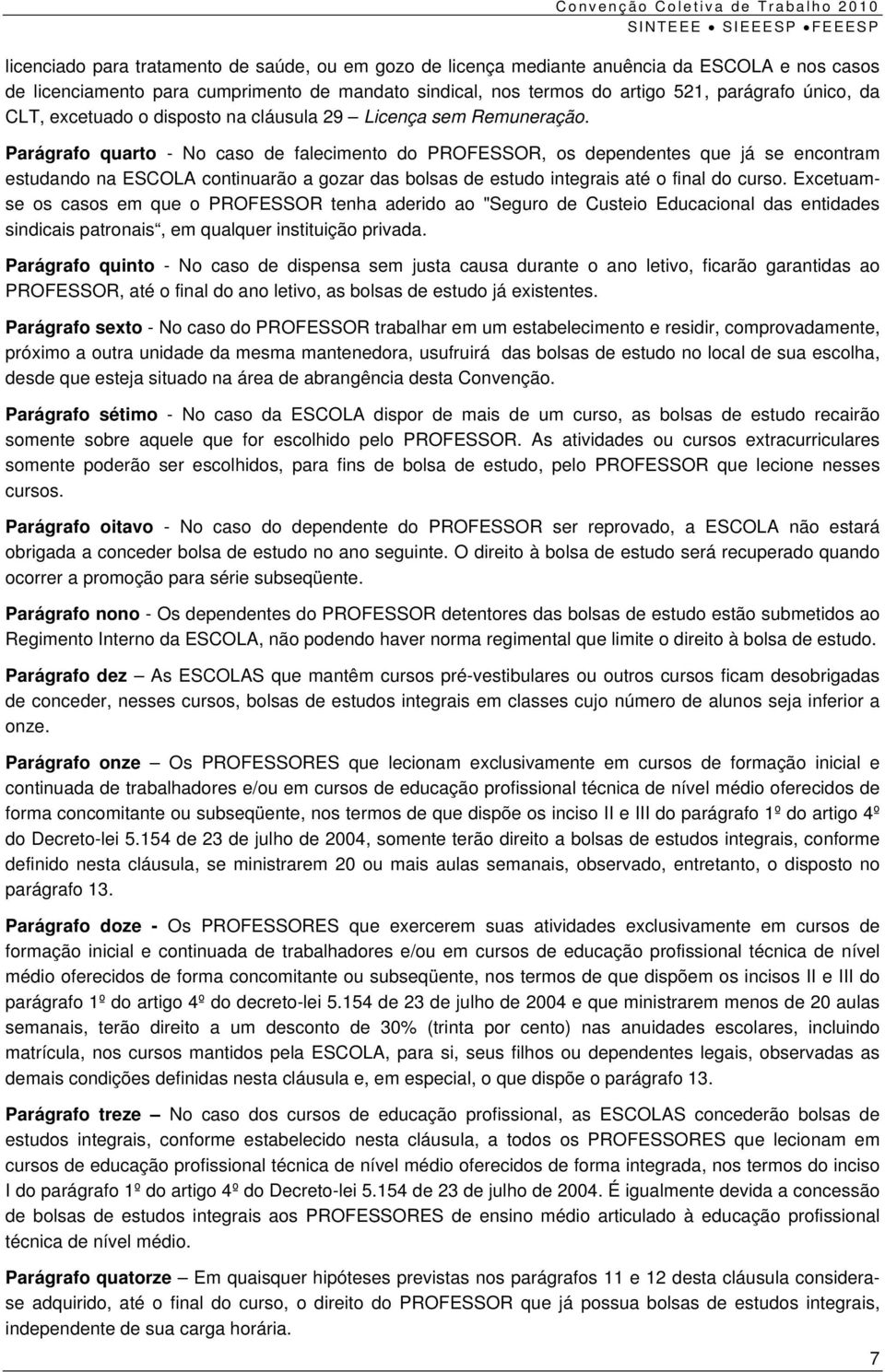 Parágrafo quarto - No caso de falecimento do PROFESSOR, os dependentes que já se encontram estudando na ESCOLA continuarão a gozar das bolsas de estudo integrais até o final do curso.