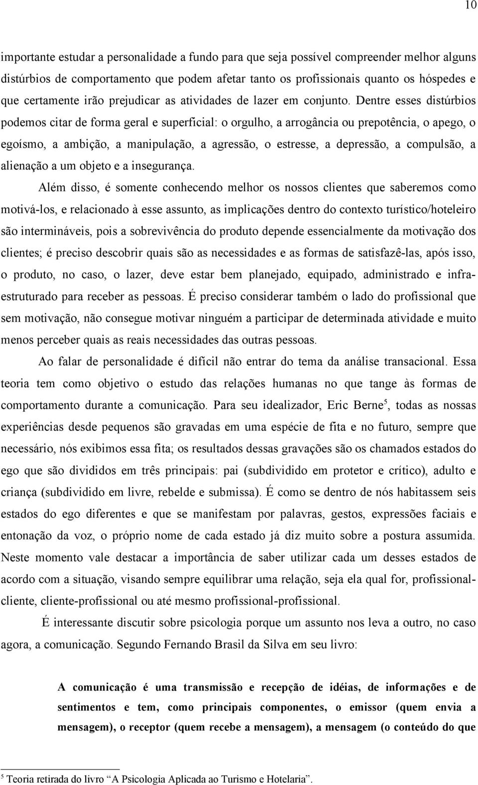 Dentre esses distúrbios podemos citar de forma geral e superficial: o orgulho, a arrogância ou prepotência, o apego, o egoísmo, a ambição, a manipulação, a agressão, o estresse, a depressão, a