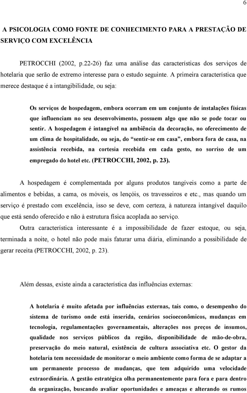 A primeira característica que merece destaque é a intangibilidade, ou seja: Os serviços de hospedagem, embora ocorram em um conjunto de instalações físicas que influenciam no seu desenvolvimento,