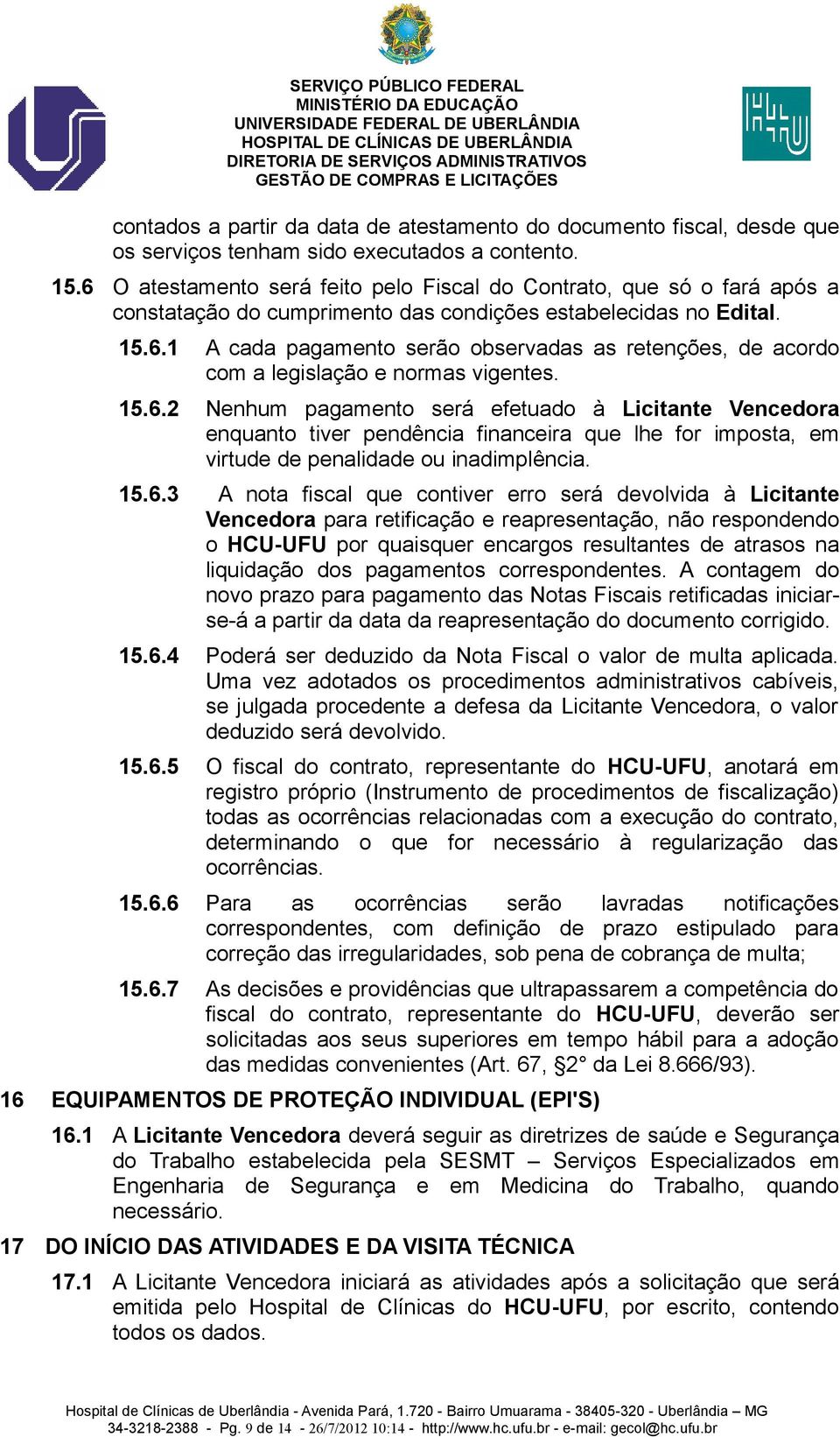 15.6.2 Nenhum pagamento será efetuado à Licitante Vencedora enquanto tiver pendência financeira que lhe for imposta, em virtude de penalidade ou inadimplência. 15.6.3 A nota fiscal que contiver erro