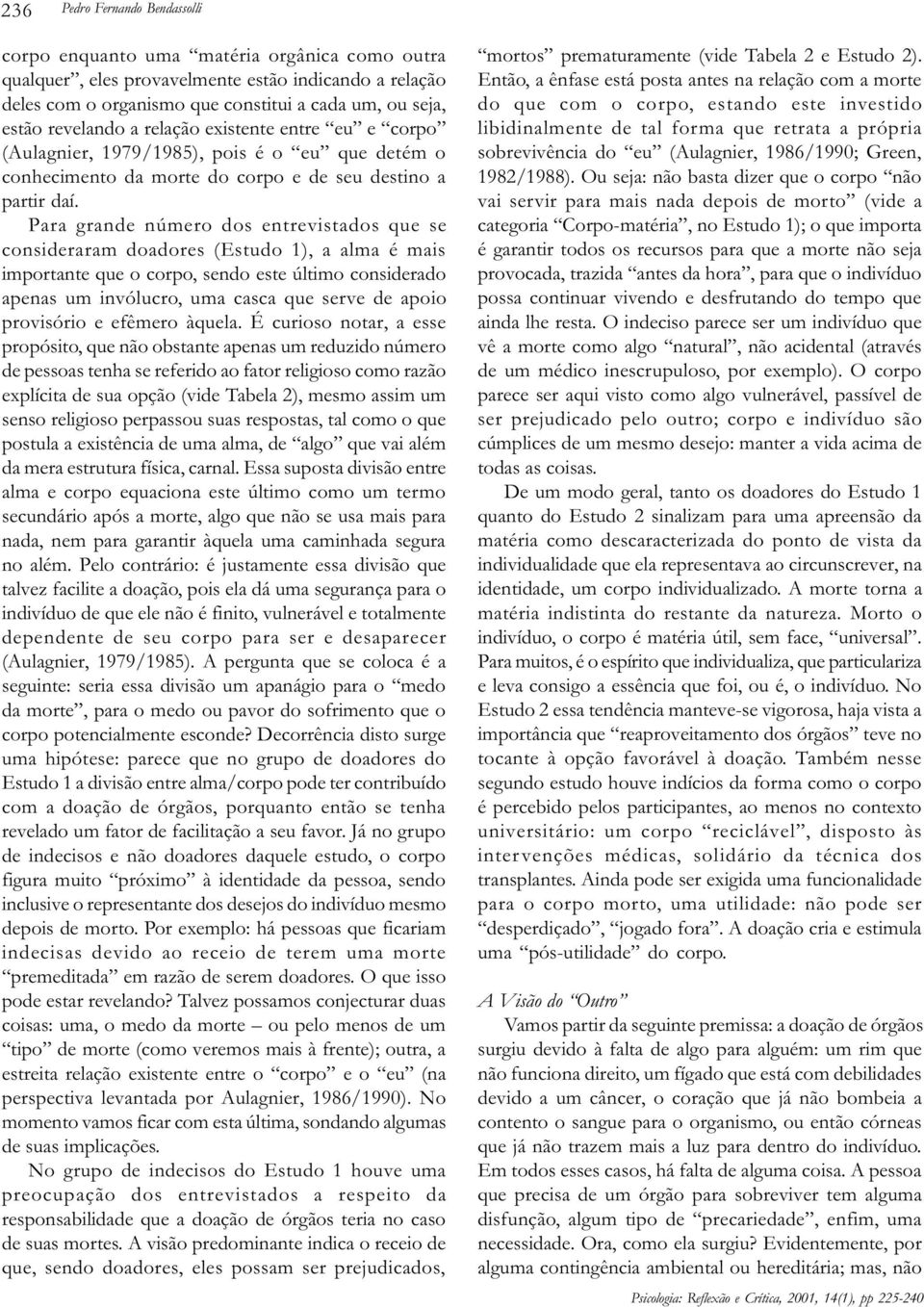 Para grande número dos entrevistados que se consideraram doadores (Estudo 1), a alma é mais importante que o corpo, sendo este último considerado apenas um invólucro, uma casca que serve de apoio