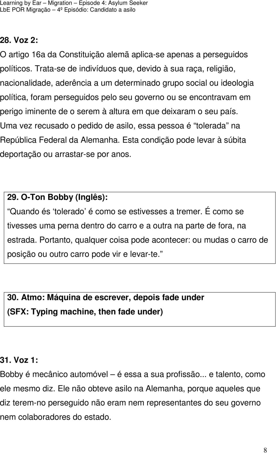 iminente de o serem à altura em que deixaram o seu país. Uma vez recusado o pedido de asilo, essa pessoa é tolerada na República Federal da Alemanha.