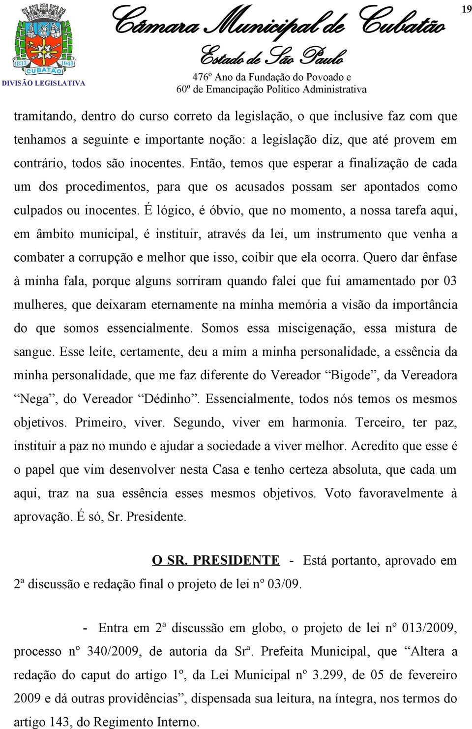 É lógico, é óbvio, que no momento, a nossa tarefa aqui, em âmbito municipal, é instituir, através da lei, um instrumento que venha a combater a corrupção e melhor que isso, coibir que ela ocorra.