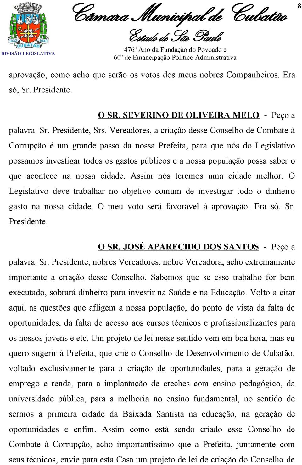 saber o que acontece na nossa cidade. Assim nós teremos uma cidade melhor. O Legislativo deve trabalhar no objetivo comum de investigar todo o dinheiro gasto na nossa cidade.