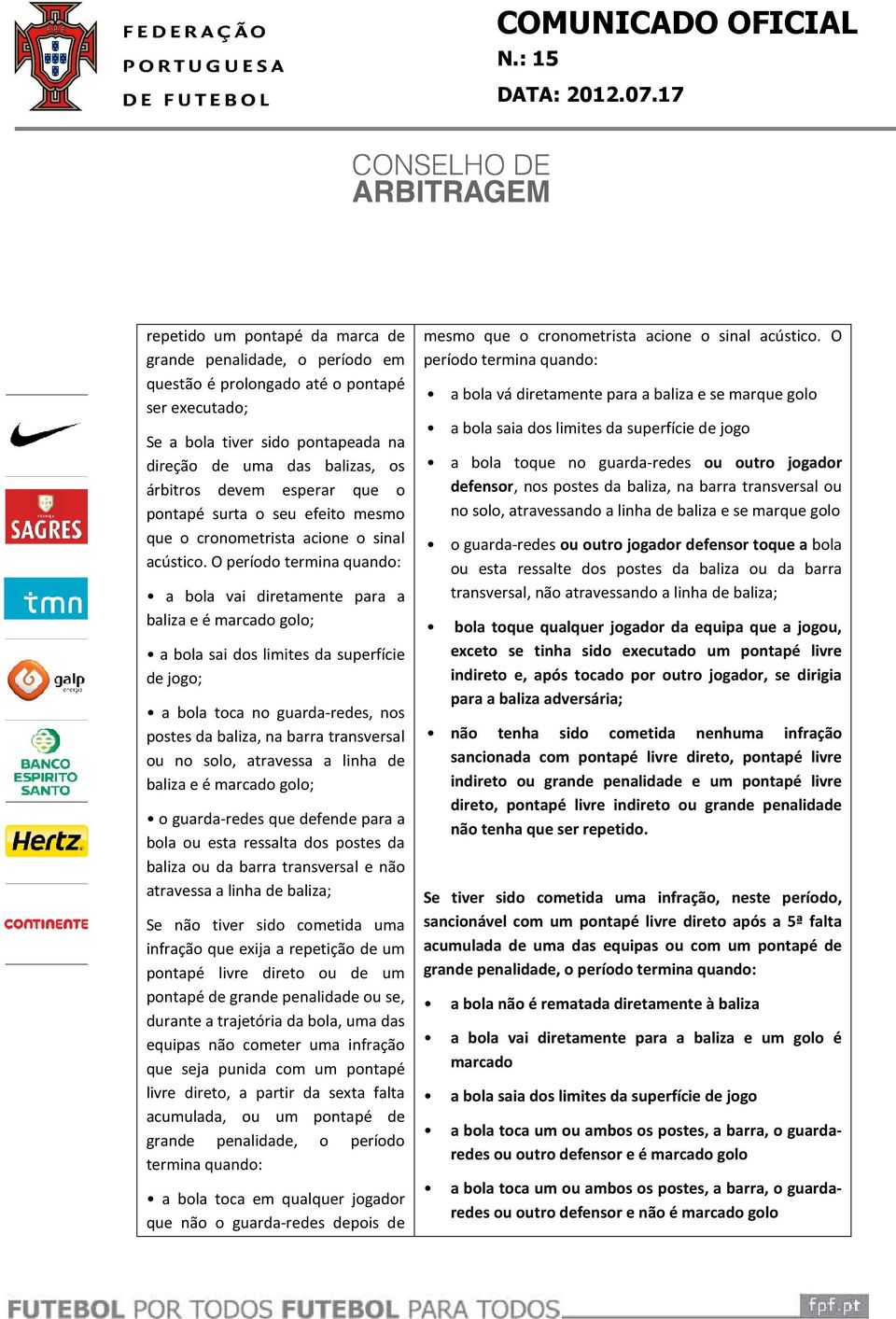 O período termina quando: a bola vai diretamente para a baliza e é marcado golo; a bola sai dos limites da superfície de jogo; a bola toca no guarda-redes, nos postes da baliza, na barra transversal