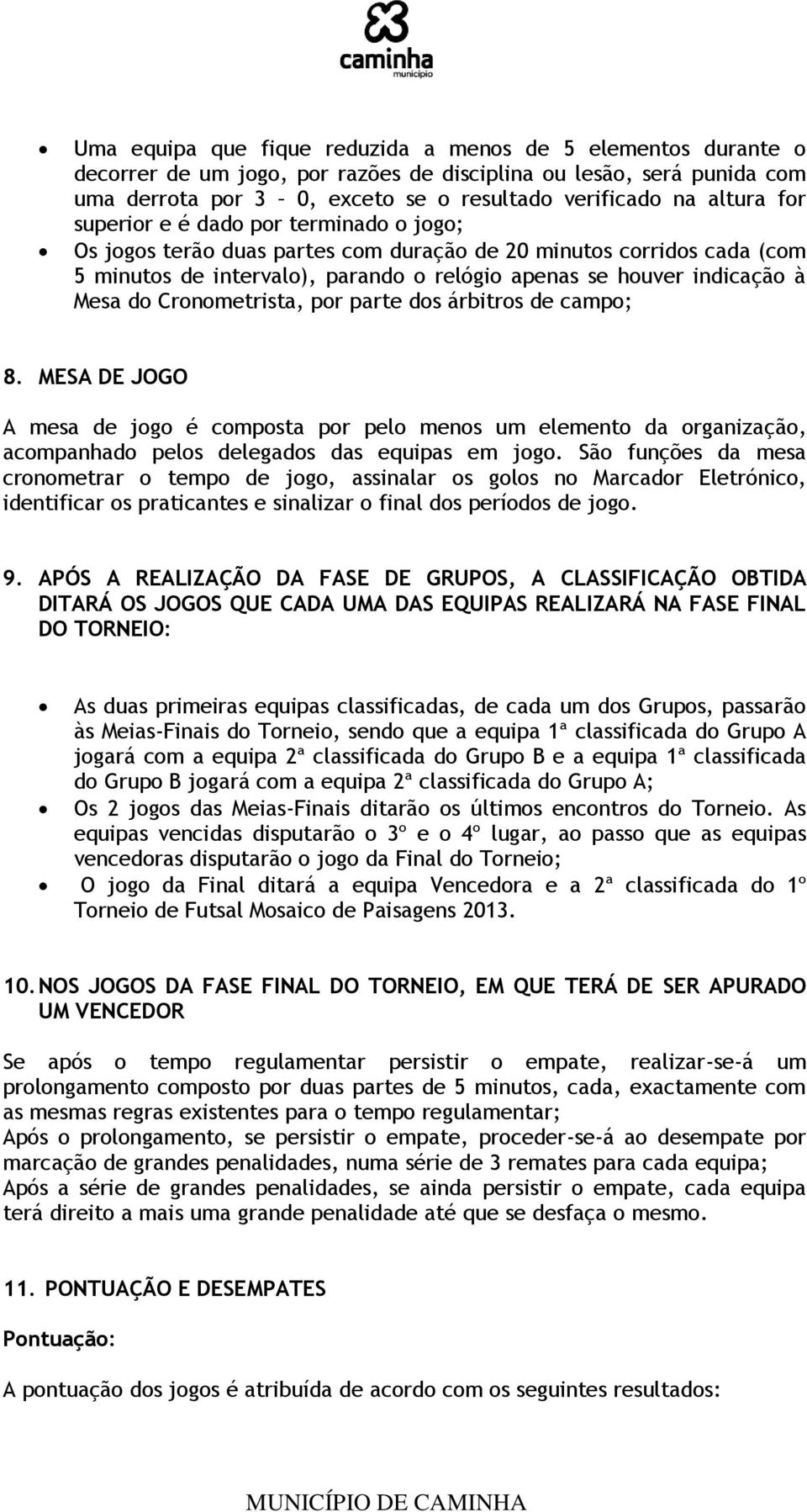 Cronometrista, por parte dos árbitros de campo; 8. MESA DE JOGO A mesa de jogo é composta por pelo menos um elemento da organização, acompanhado pelos delegados das equipas em jogo.