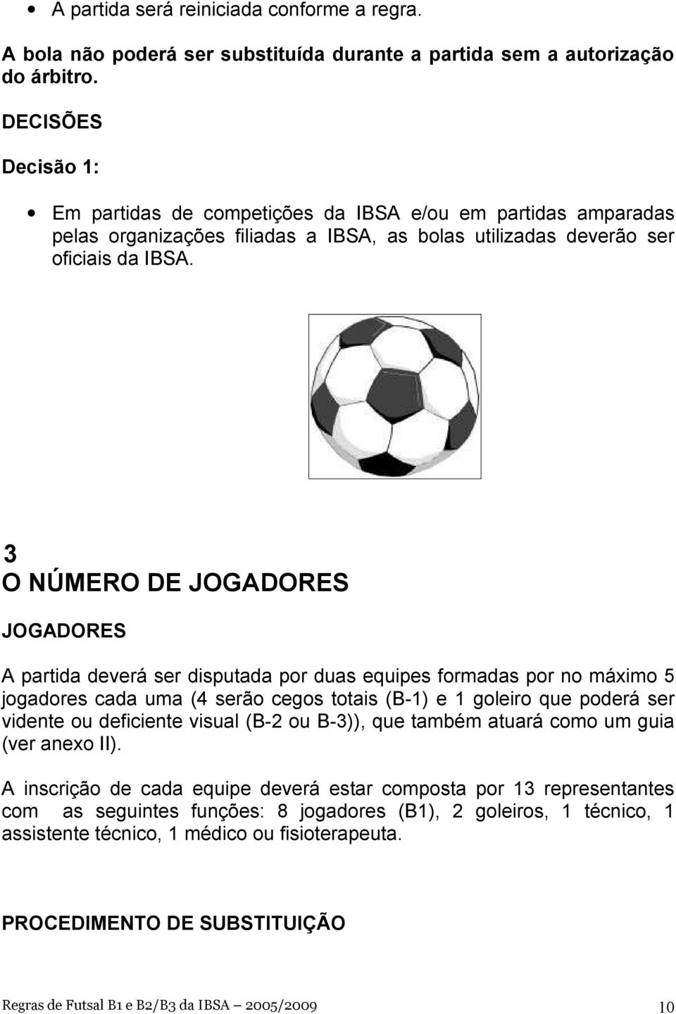 3 O NÚMERO DE JOGADORES JOGADORES A partida deverá ser disputada por duas equipes formadas por no máximo 5 jogadores cada uma (4 serão cegos totais (B-1) e 1 goleiro que poderá ser vidente ou