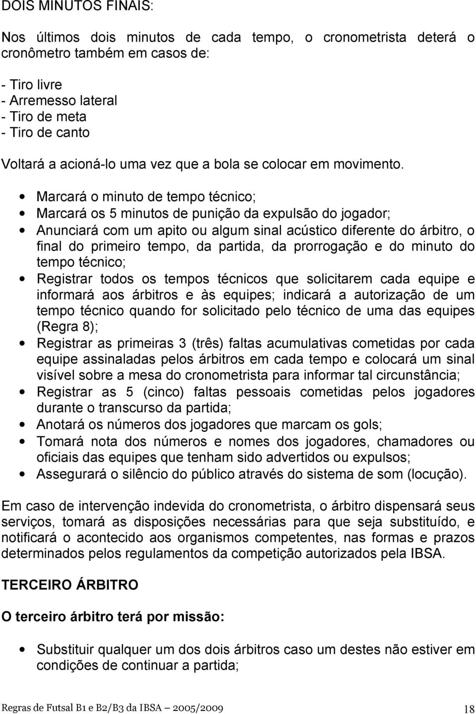 Marcará o minuto de tempo técnico; Marcará os 5 minutos de punição da expulsão do jogador; Anunciará com um apito ou algum sinal acústico diferente do árbitro, o final do primeiro tempo, da partida,