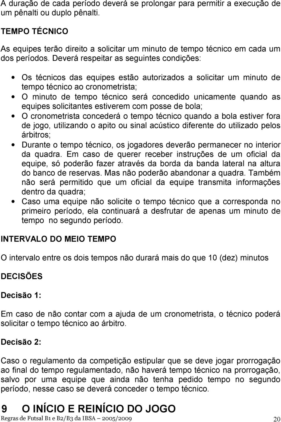 Deverá respeitar as seguintes condições: Os técnicos das equipes estão autorizados a solicitar um minuto de tempo técnico ao cronometrista; O minuto de tempo técnico será concedido unicamente quando