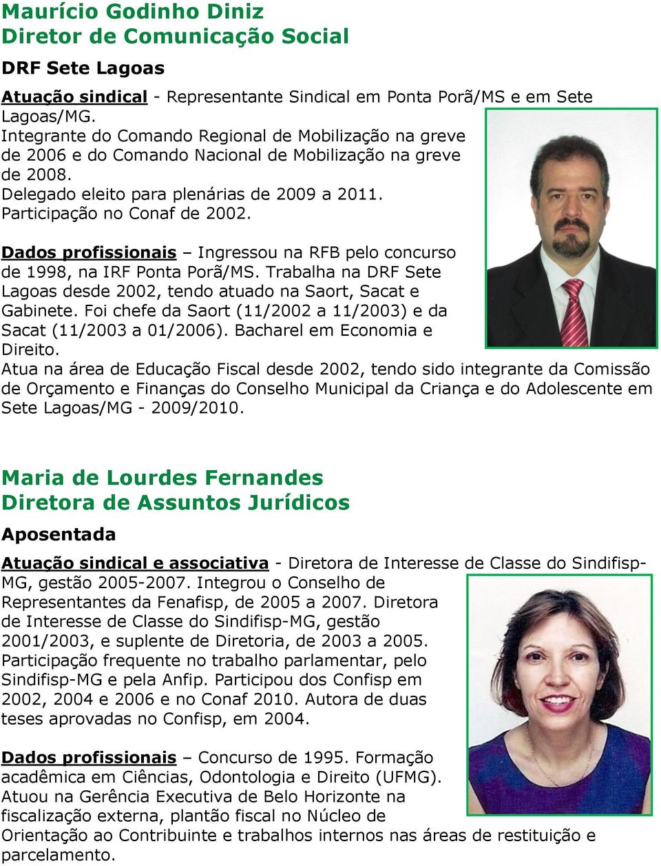 Dados profissionais Ingressou na RFB pelo concurso de 1998, na IRF Ponta Porã/MS. Trabalha na DRF Sete Lagoas desde 2002, tendo atuado na Saort, Sacat e Gabinete.