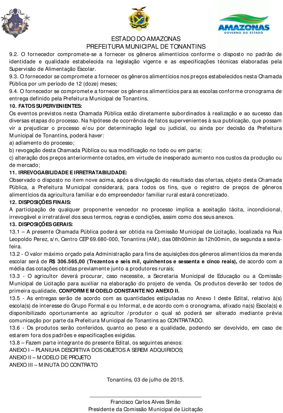 O fornecedor se compromete a fornecer os gêneros alimentícios para as escolas conforme cronograma de entrega definido pela Prefeitura Municipal de Tonantins. 10.