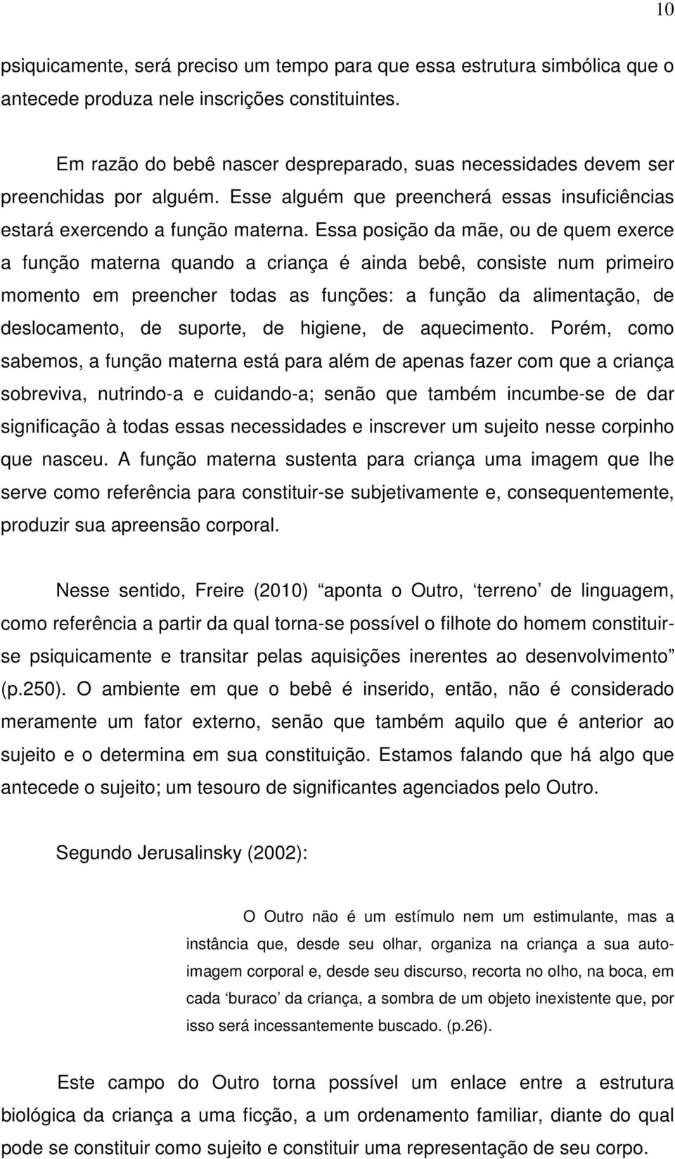 Essa posição da mãe, ou de quem exerce a função materna quando a criança é ainda bebê, consiste num primeiro momento em preencher todas as funções: a função da alimentação, de deslocamento, de