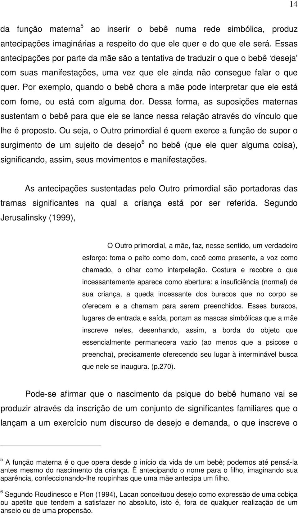 Por exemplo, quando o bebê chora a mãe pode interpretar que ele está com fome, ou está com alguma dor.