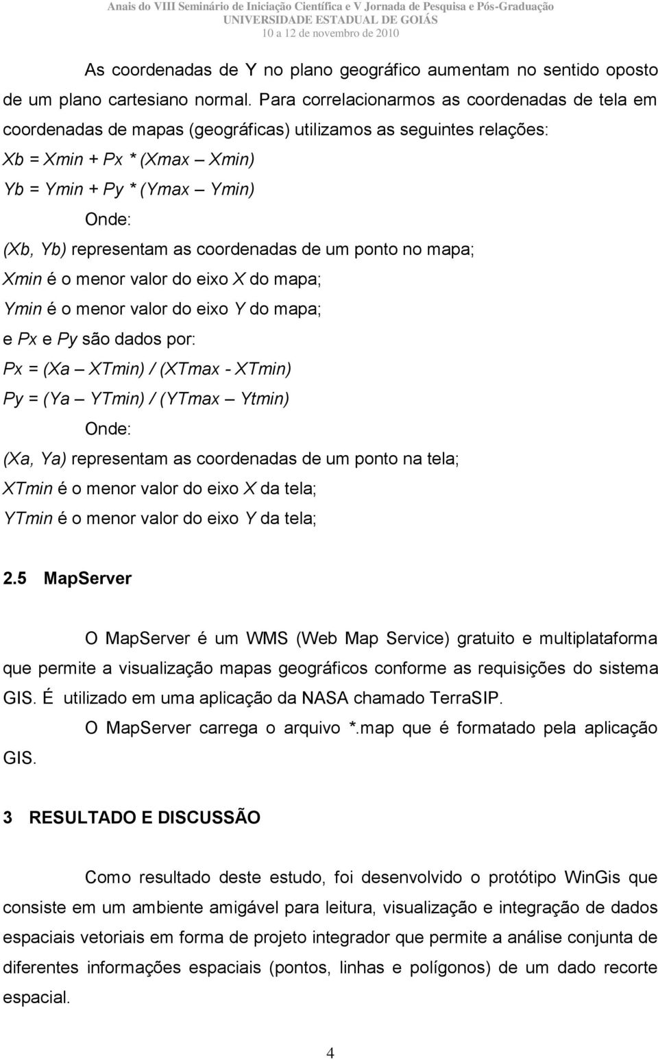 representam as coordenadas de um ponto no mapa; Xmin é o menor valor do eixo X do mapa; Ymin é o menor valor do eixo Y do mapa; e Px e Py são dados por: Px = (Xa XTmin) / (XTmax - XTmin) Py = (Ya