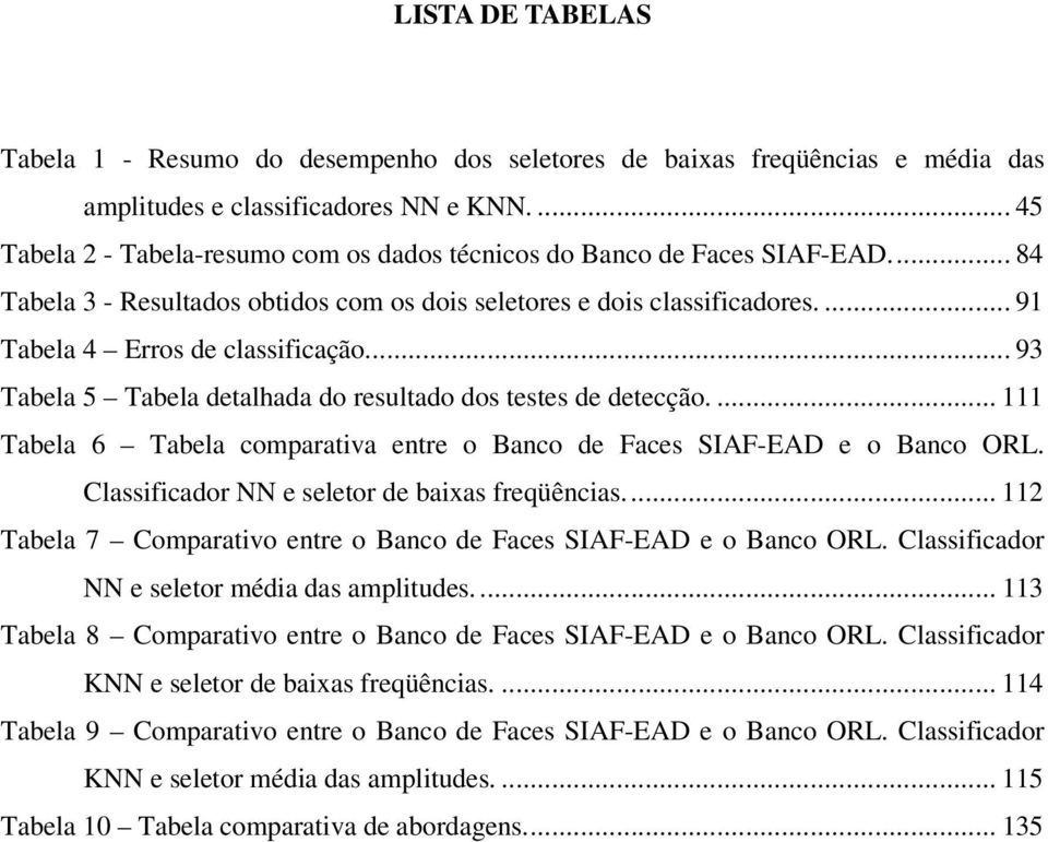 .. 93 Tabela 5 Tabela detalhada do resultado dos testes de detecção.... 111 Tabela 6 Tabela comparativa entre o Banco de Faces SIAF-EAD e o Banco ORL. Classificador NN e seletor de baixas freqüências.