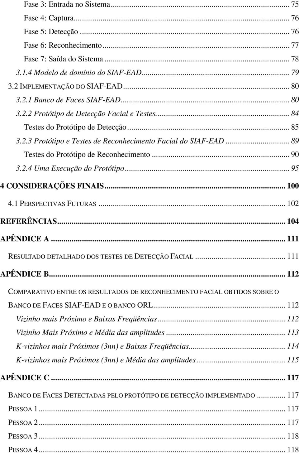 .. 89 Testes do Protótipo de Reconhecimento... 90 3.2.4 Uma Execução do Protótipo... 95 4 CONSIDERAÇÕES FINAIS... 100 4.1 PERSPECTIVAS FUTURAS... 102 REFERÊNCIAS... 104 APÊNDICE A.