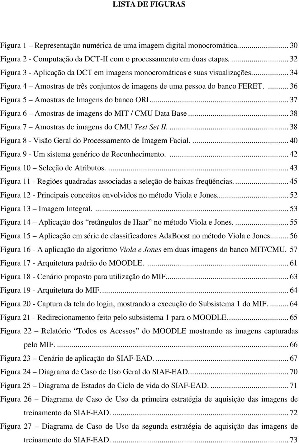 ... 36 Figura 5 Amostras de Imagens do banco ORL... 37 Figura 6 Amostras de imagens do MIT / CMU Data Base... 38 Figura 7 Amostras de imagens do CMU Test Set II.