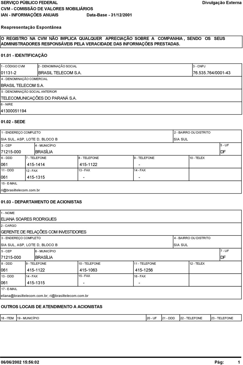 02 - SEDE 1 - ENDEREÇO COMPLETO 2 - BAIRRO OU DISTRITO SIA SUL, ASP, LOTE D, BLOCO B SIA SUL 3 - CEP 4 - MUNICÍPIO 5 - UF 71215-000 BRASÍLIA DF 6 - DDD 7 - TELEFONE 8 - TELEFONE 9 - TELEFONE 10 -