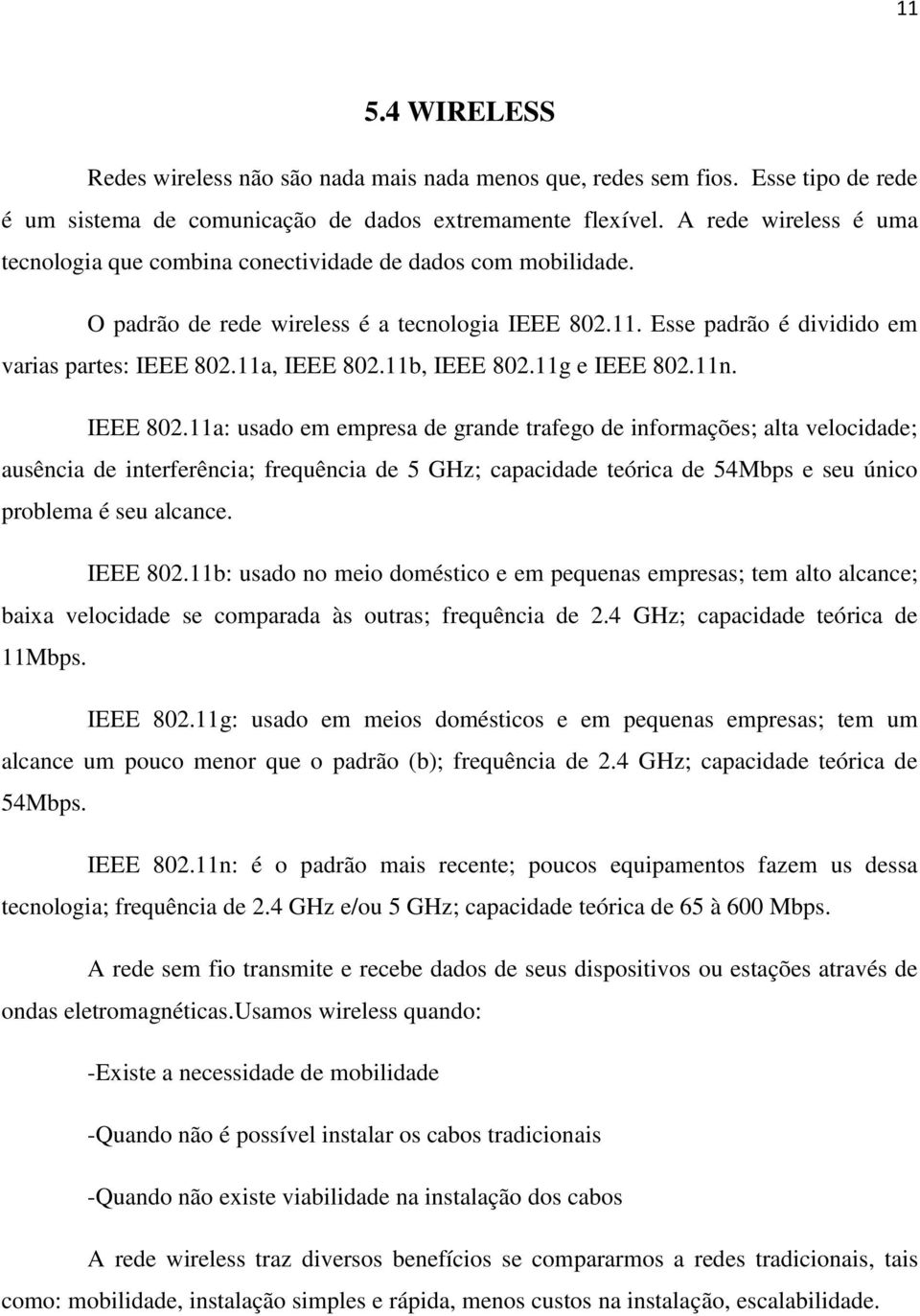 11a, IEEE 802.11b, IEEE 802.11g e IEEE 802.11n. IEEE 802.11a: usado em empresa de grande trafego de informações; alta velocidade; ausência de interferência; frequência de 5 GHz; capacidade teórica de 54Mbps e seu único problema é seu alcance.