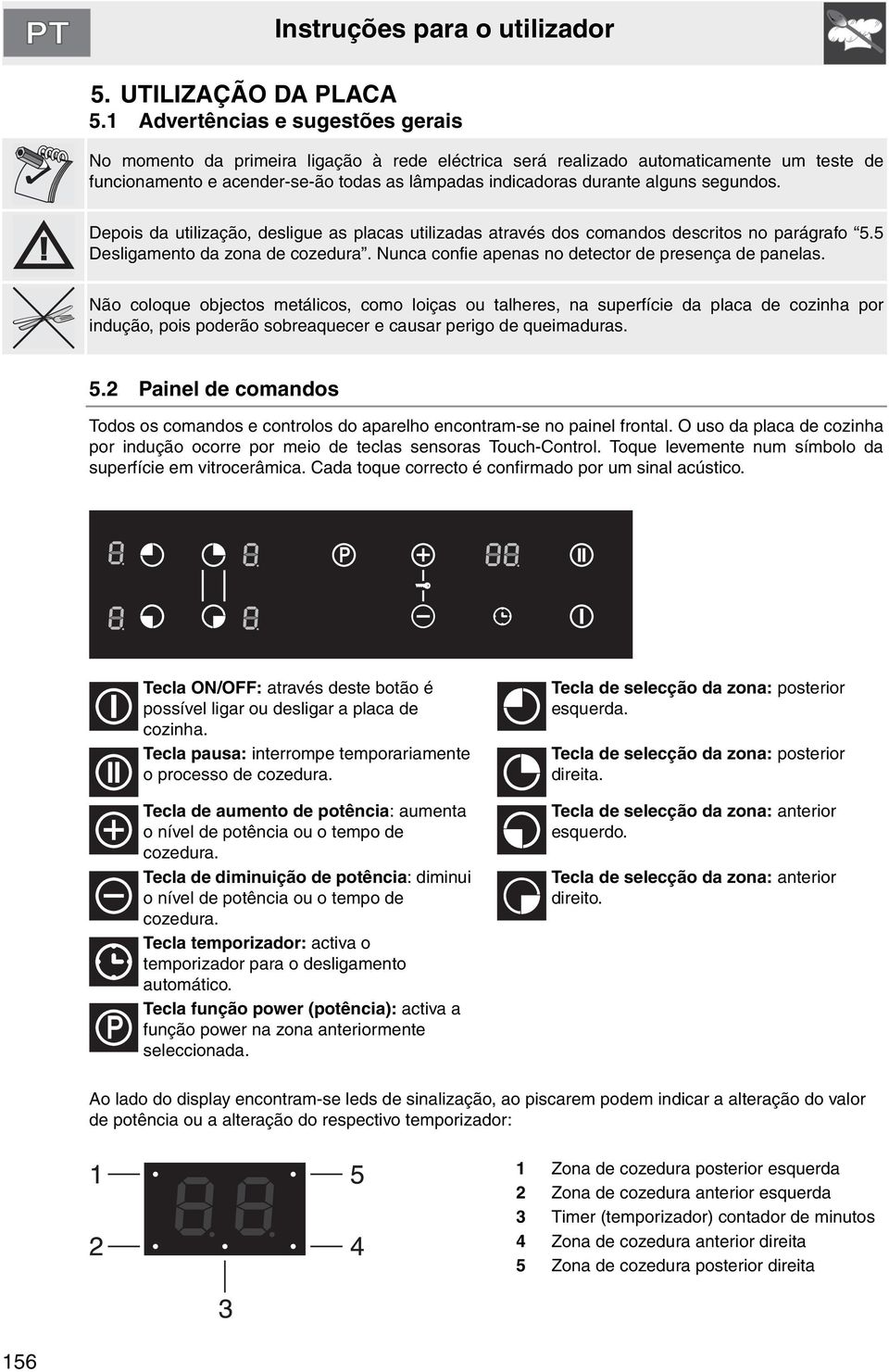 segundos. Depois da utilização, desligue as placas utilizadas através dos comandos descritos no parágrafo 5.5 Desligamento da zona de cozedura. Nunca confie apenas no detector de presença de panelas.