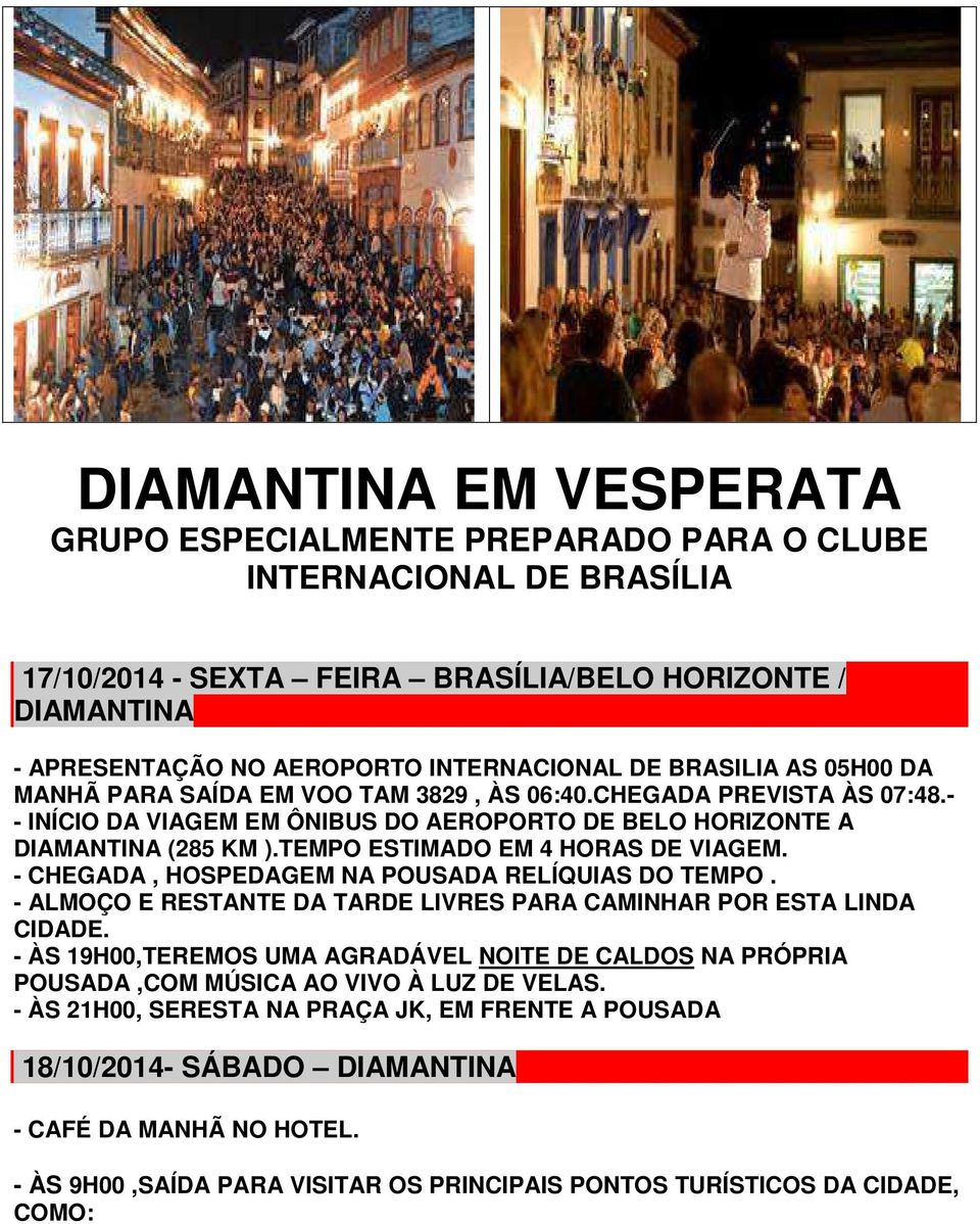 TEMPO ESTIMADO EM 4 HORAS DE VIAGEM. - CHEGADA, HOSPEDAGEM NA POUSADA RELÍQUIAS DO TEMPO. - ALMOÇO E RESTANTE DA TARDE LIVRES PARA CAMINHAR POR ESTA LINDA CIDADE.