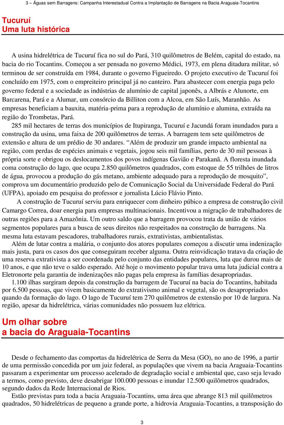 Começou a ser pensada no governo Médici, 1973, em plena ditadura militar, só terminou de ser construída em 1984, durante o governo Figueiredo.