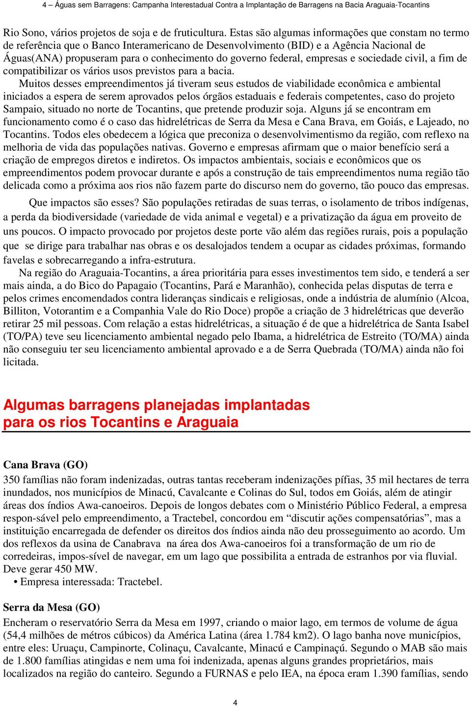 federal, empresas e sociedade civil, a fim de compatibilizar os vários usos previstos para a bacia.