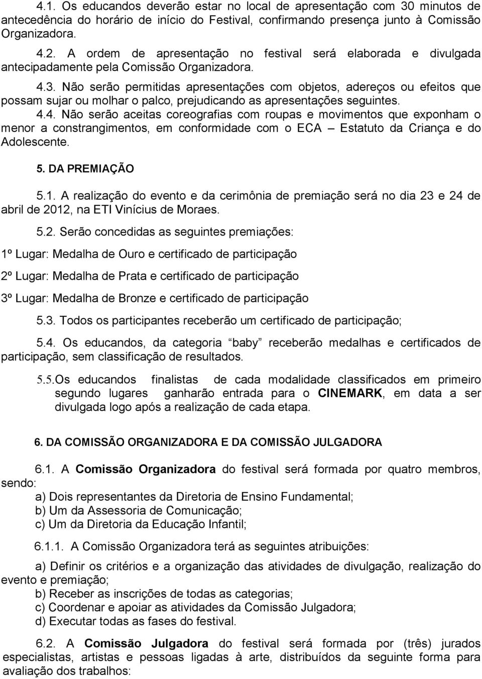 Não serão permitidas apresentações com objetos, adereços ou efeitos que possam sujar ou molhar o palco, prejudicando as apresentações seguintes. 4.