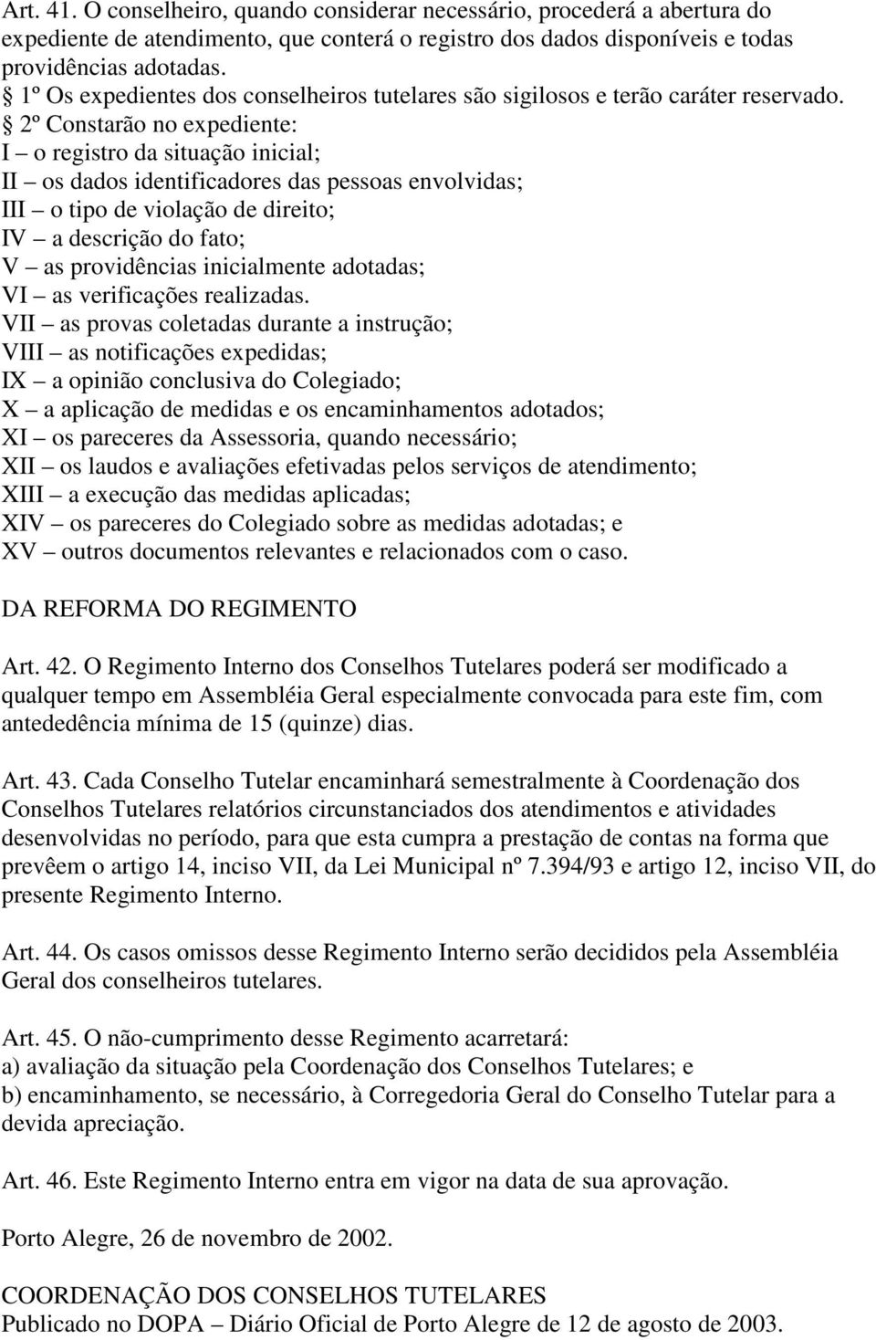 2º Constarão no expediente: I o registro da situação inicial; II os dados identificadores das pessoas envolvidas; III o tipo de violação de direito; IV a descrição do fato; V as providências