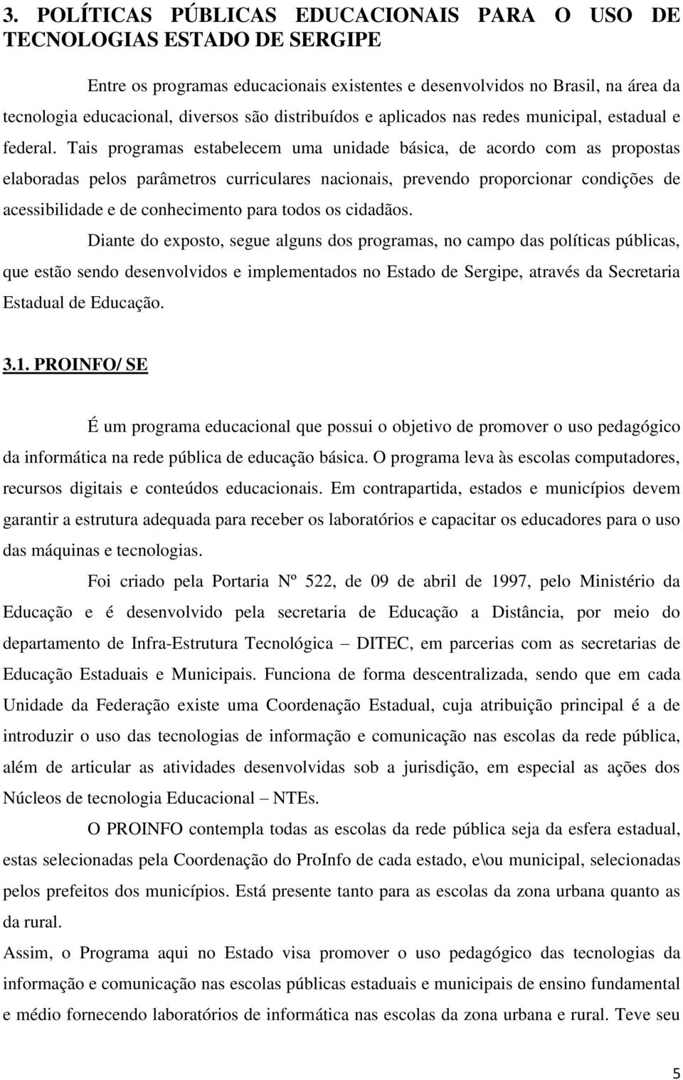 Tais programas estabelecem uma unidade básica, de acordo com as propostas elaboradas pelos parâmetros curriculares nacionais, prevendo proporcionar condições de acessibilidade e de conhecimento para