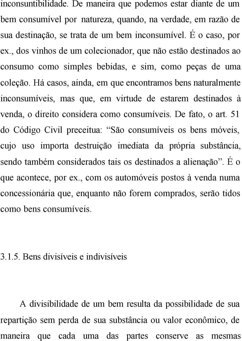 Há casos, ainda, em que encontramos bens naturalmente inconsumíveis, mas que, em virtude de estarem destinados à venda, o direito considera como consumíveis. De fato, o art.