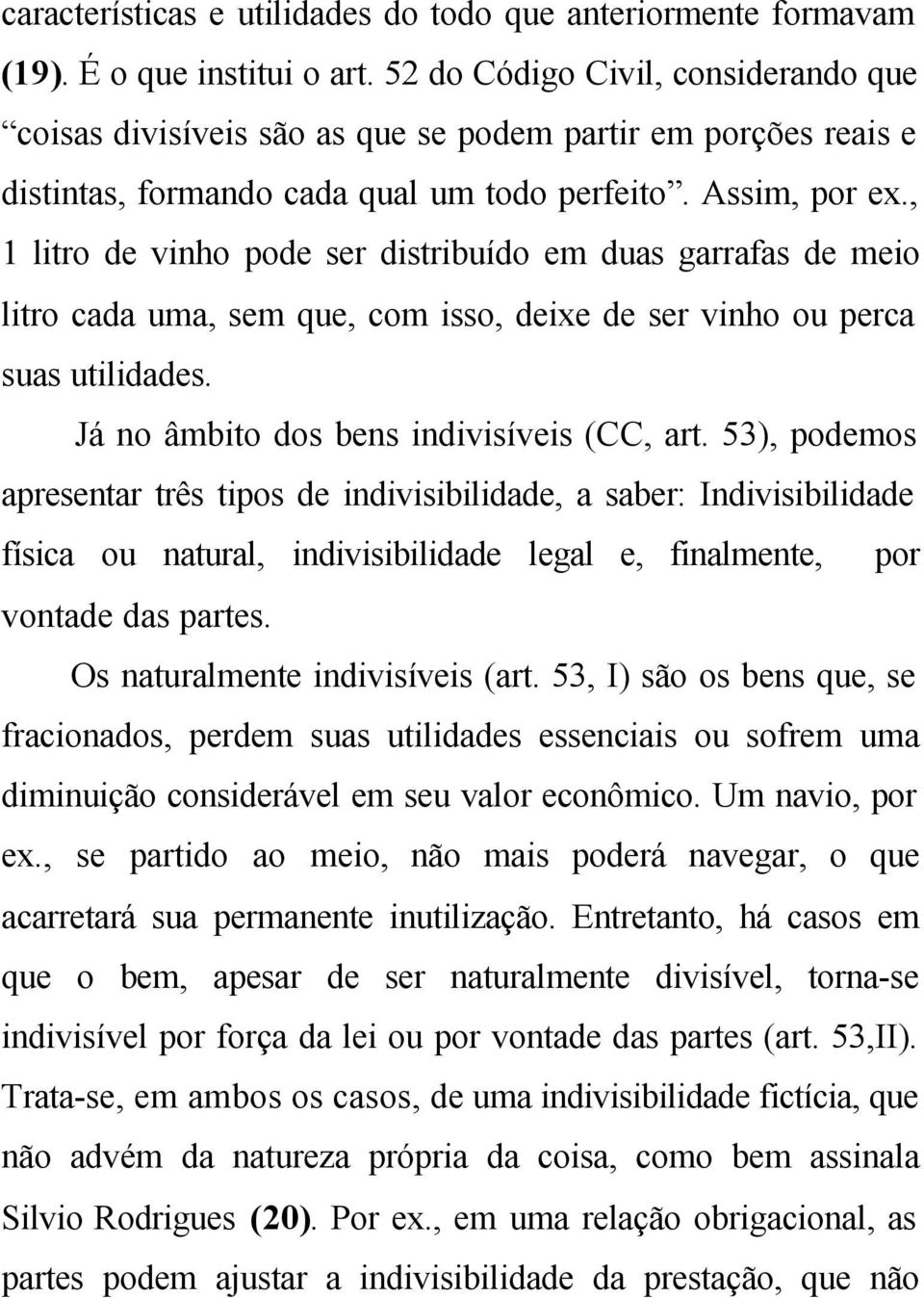 , 1 litro de vinho pode ser distribuído em duas garrafas de meio litro cada uma, sem que, com isso, deixe de ser vinho ou perca suas utilidades. Já no âmbito dos bens indivisíveis (CC, art.