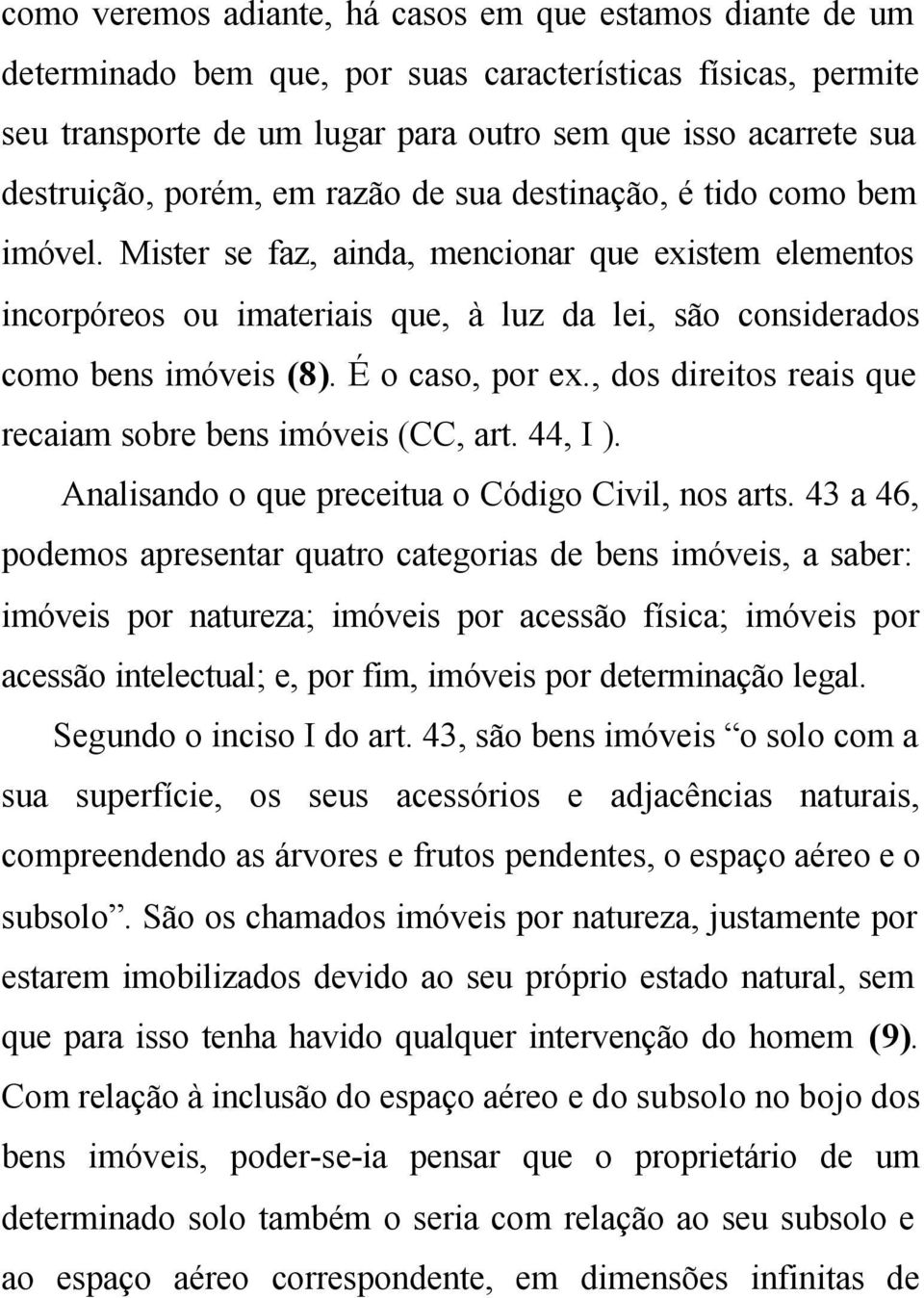 É o caso, por ex., dos direitos reais que recaiam sobre bens imóveis (CC, art. 44, I ). Analisando o que preceitua o Código Civil, nos arts.