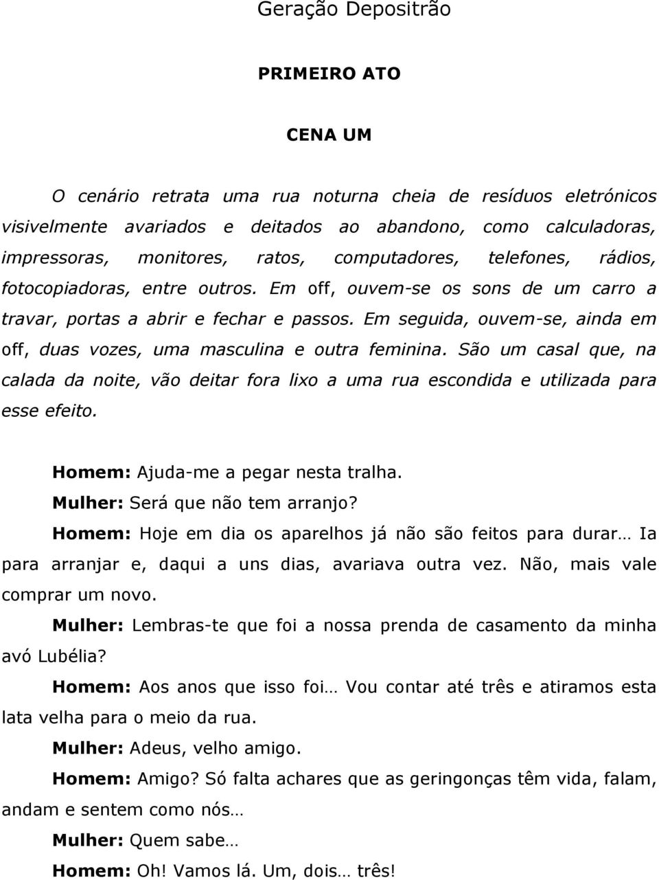 Em seguida, ouvem-se, ainda em off, duas vozes, uma masculina e outra feminina. São um casal que, na calada da noite, vão deitar fora lixo a uma rua escondida e utilizada para esse efeito.