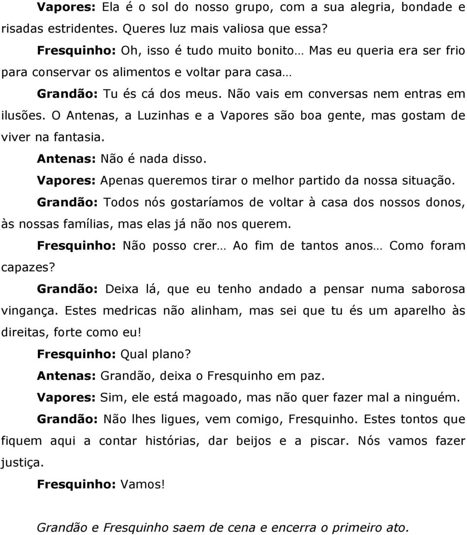 O Antenas, a Luzinhas e a Vapores são boa gente, mas gostam de viver na fantasia. Antenas: Não é nada disso. Vapores: Apenas queremos tirar o melhor partido da nossa situação.