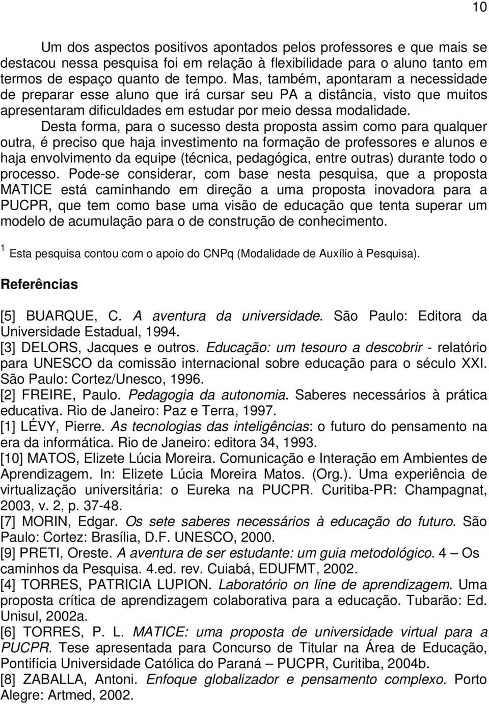 Desta forma, para o sucesso desta proposta assim como para qualquer outra, é preciso que haja investimento na formação de professores e alunos e haja envolvimento da equipe (técnica, pedagógica,