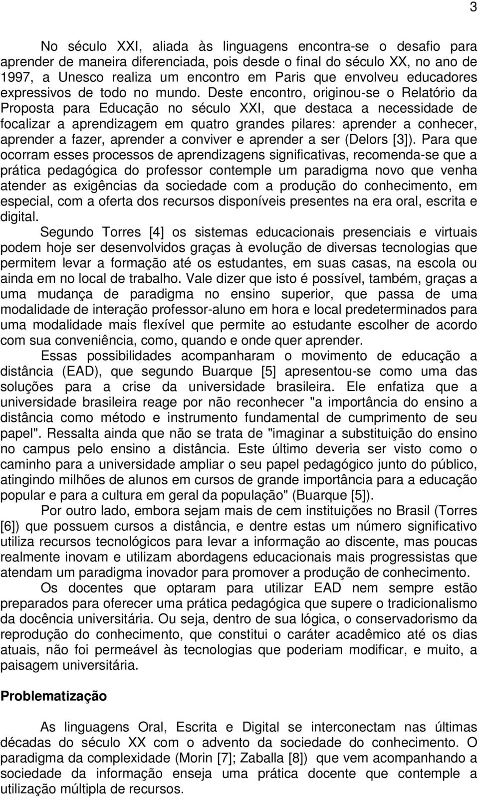 Deste encontro, originou-se o Relatório da Proposta para Educação no século XXI, que destaca a necessidade de focalizar a aprendizagem em quatro grandes pilares: aprender a conhecer, aprender a