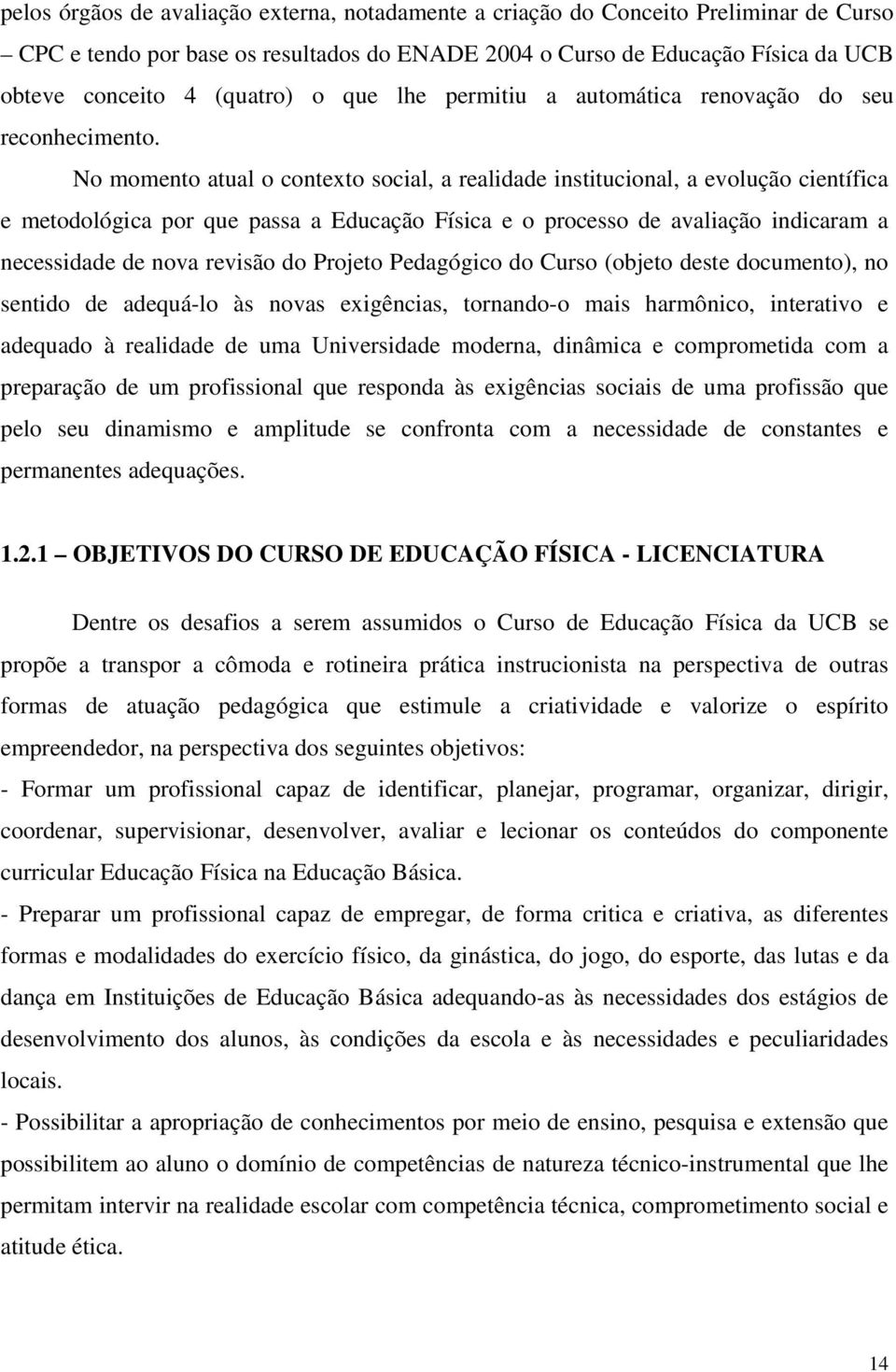 No momento atual o contexto social, a realidade institucional, a evolução científica e metodológica por que passa a Educação Física e o processo de avaliação indicaram a necessidade de nova revisão