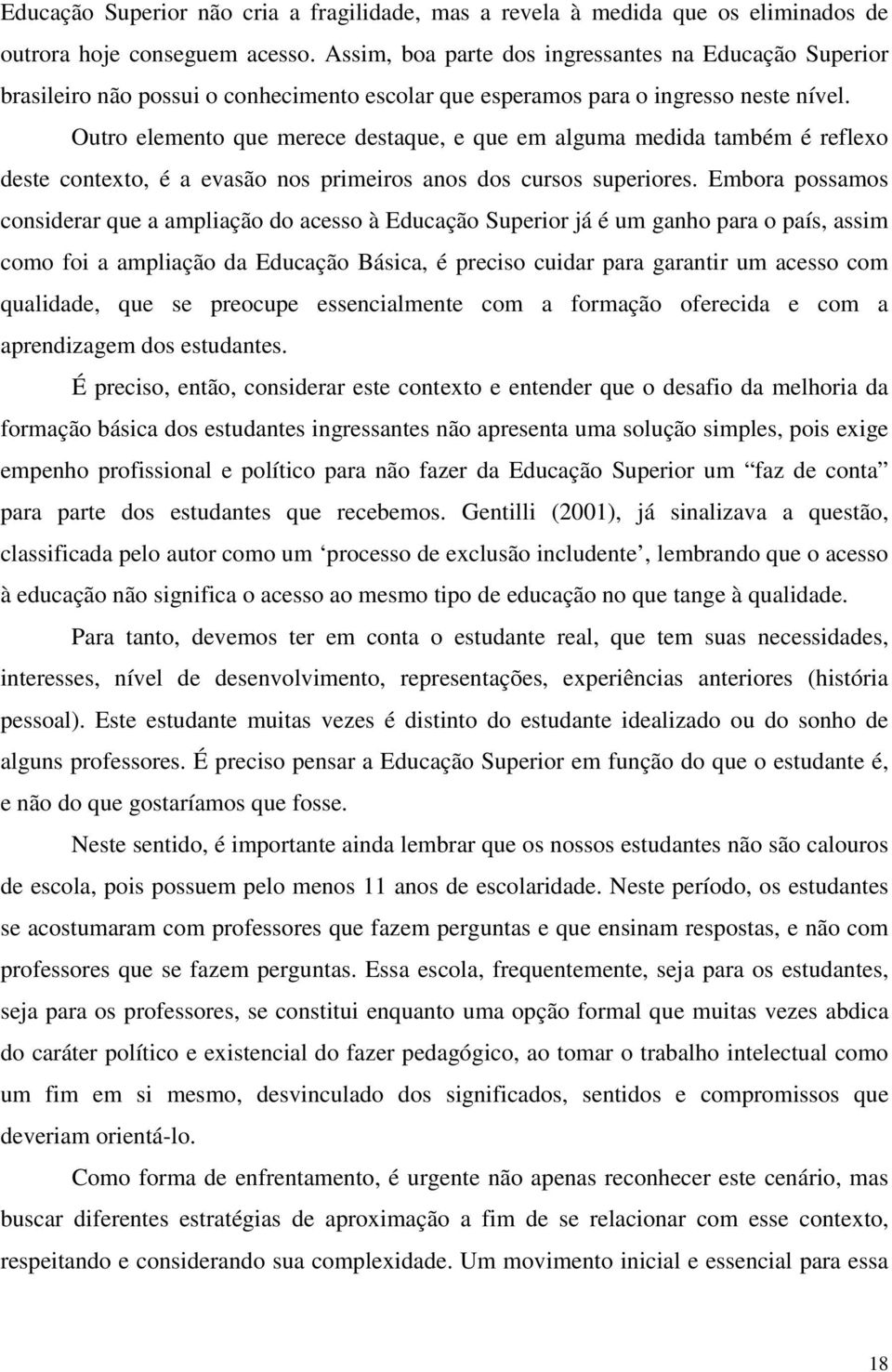 Outro elemento que merece destaque, e que em alguma medida também é reflexo deste contexto, é a evasão nos primeiros anos dos cursos superiores.