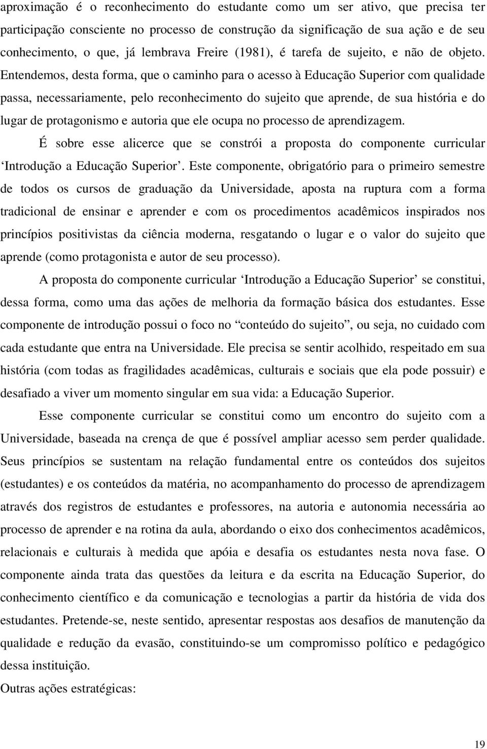 Entendemos, desta forma, que o caminho para o acesso à Educação Superior com qualidade passa, necessariamente, pelo reconhecimento do sujeito que aprende, de sua história e do lugar de protagonismo e