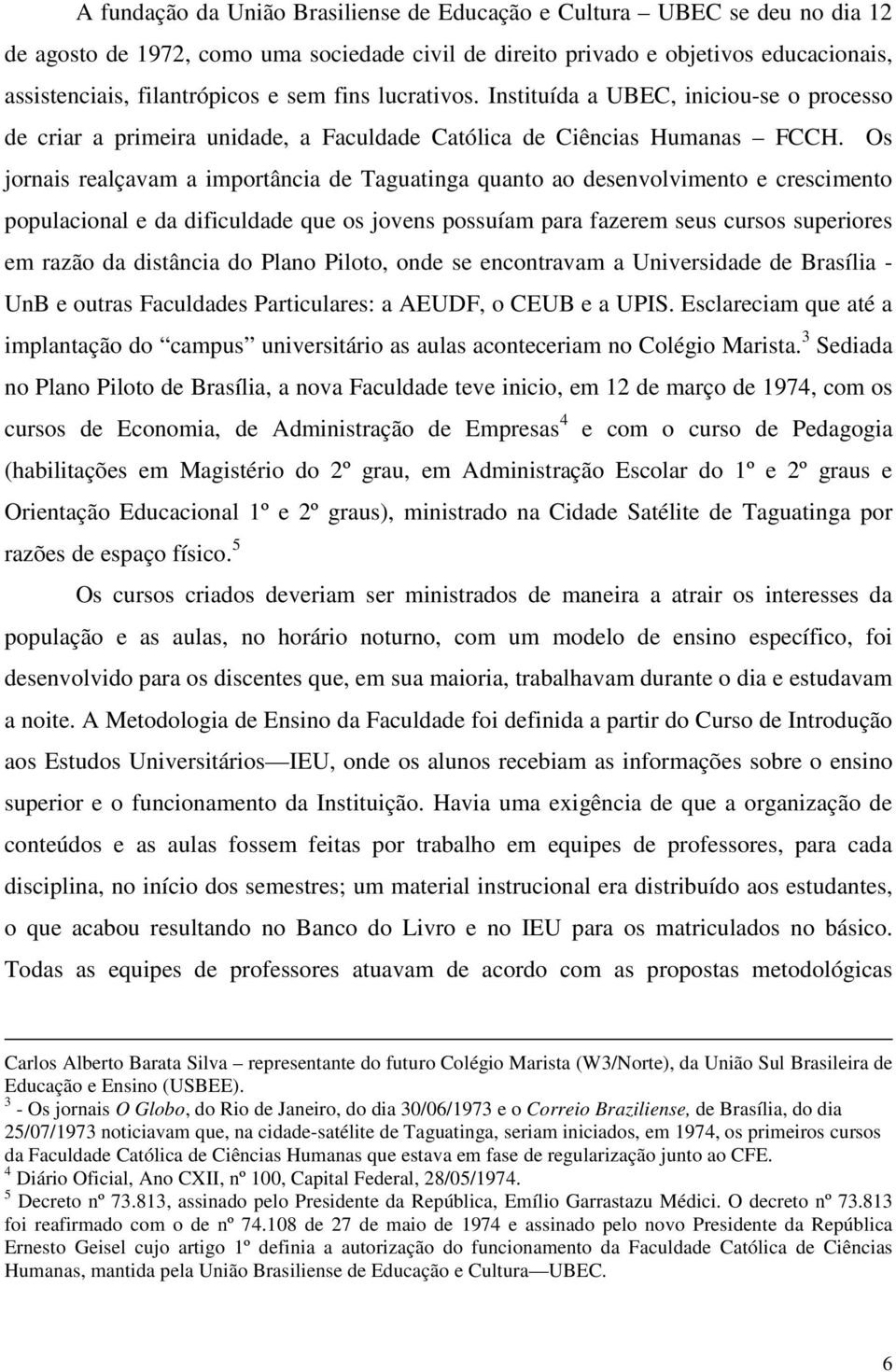 Os jornais realçavam a importância de Taguatinga quanto ao desenvolvimento e crescimento populacional e da dificuldade que os jovens possuíam para fazerem seus cursos superiores em razão da distância