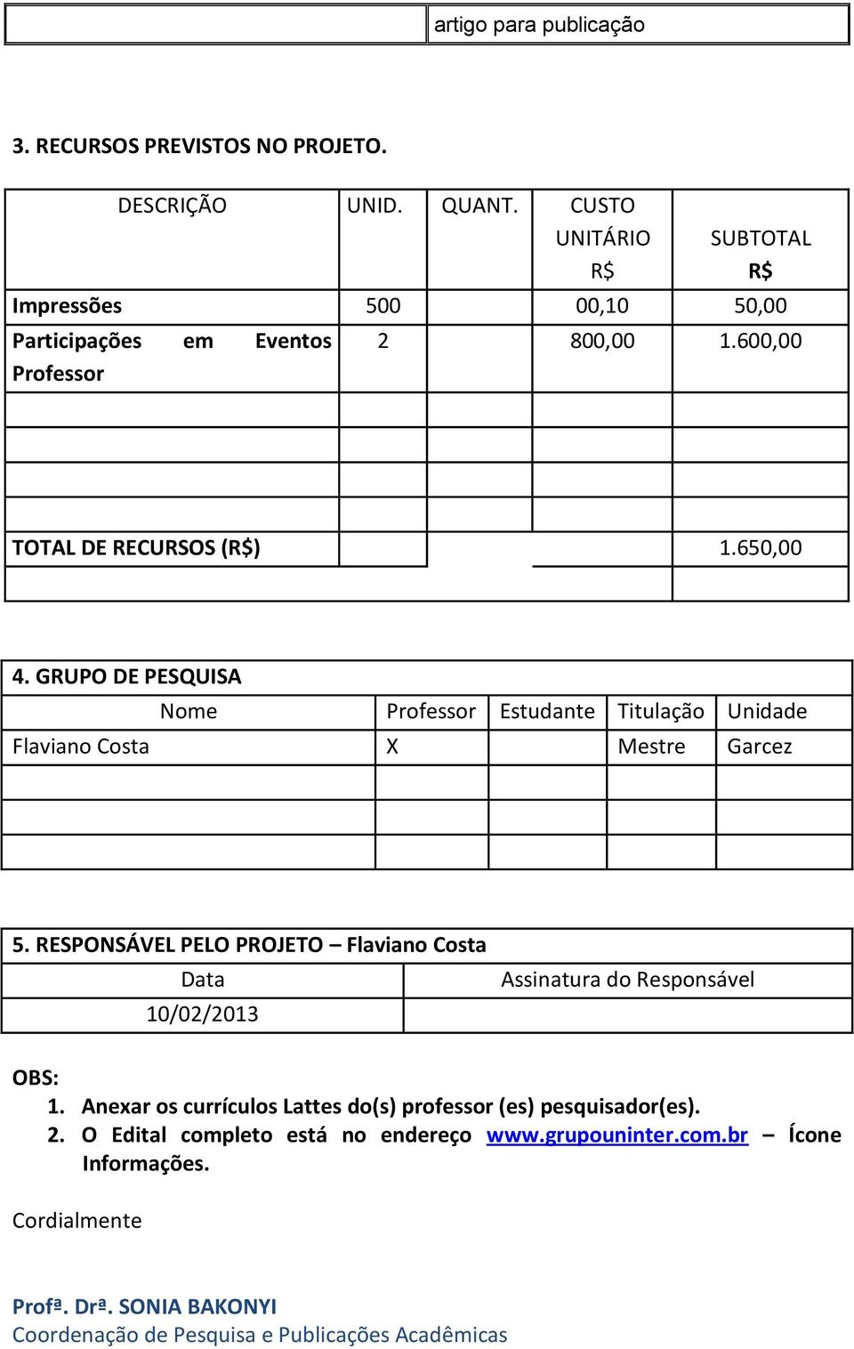 GRUPO DE PESQUISA Nome Professor Estudante Titulação Unidade Flaviano Costa X Mestre Garcez 5.