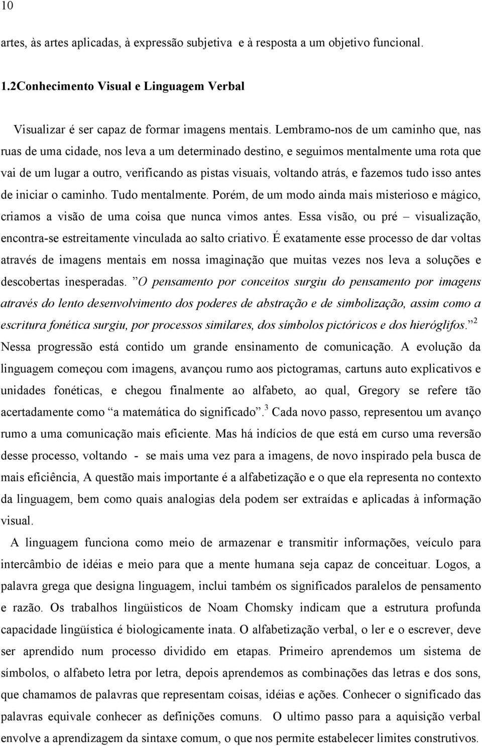 e fazemos tudo isso antes de iniciar o caminho. Tudo mentalmente. Porém, de um modo ainda mais misterioso e mágico, criamos a visão de uma coisa que nunca vimos antes.