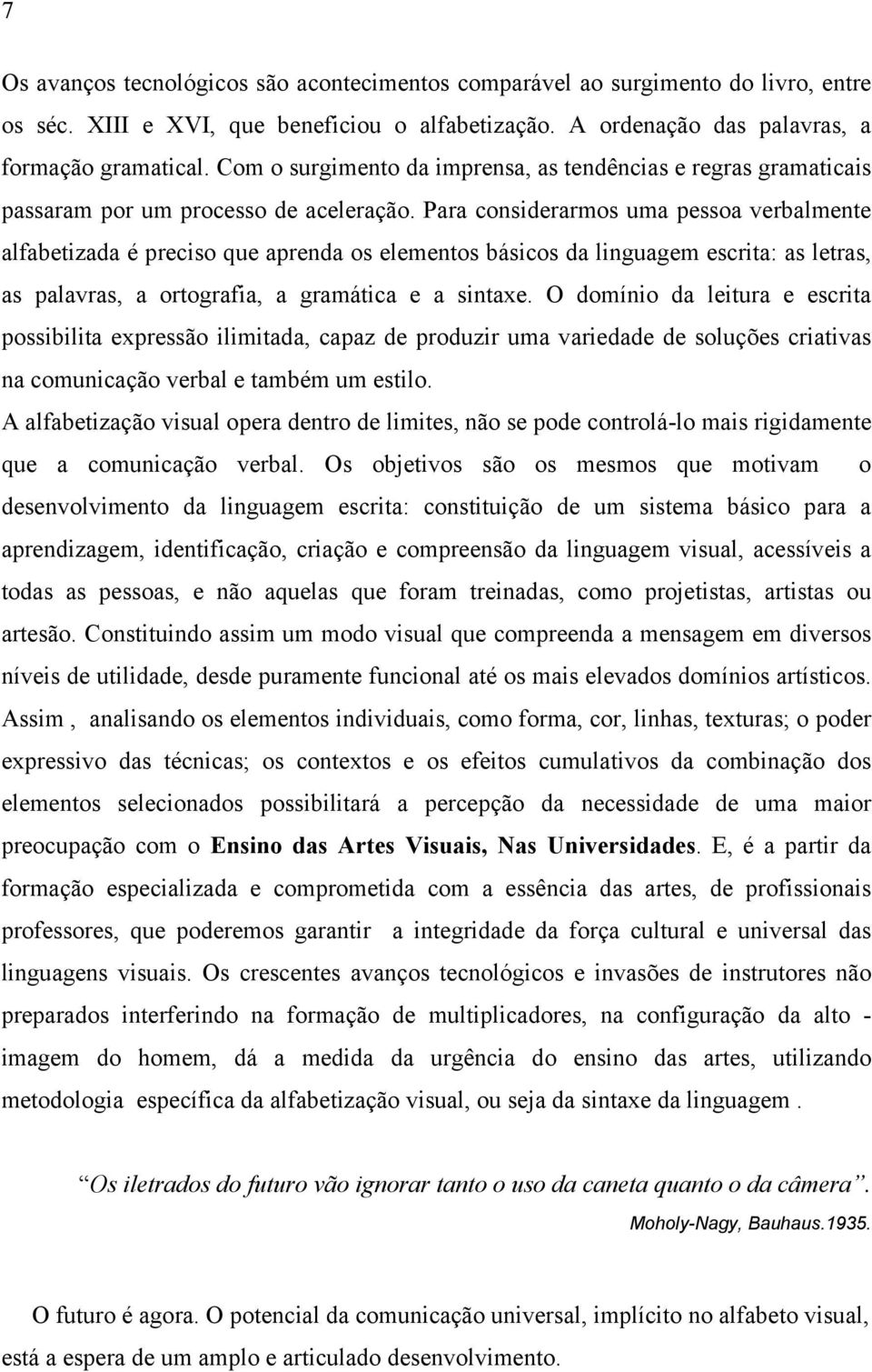 Para considerarmos uma pessoa verbalmente alfabetizada é preciso que aprenda os elementos básicos da linguagem escrita: as letras, as palavras, a ortografia, a gramática e a sintaxe.